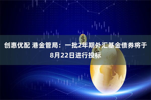 创惠优配 港金管局：一批2年期外汇基金债券将于8月22日进行投标