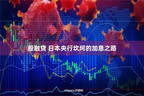 股融贷 日本央行坎坷的加息之路
