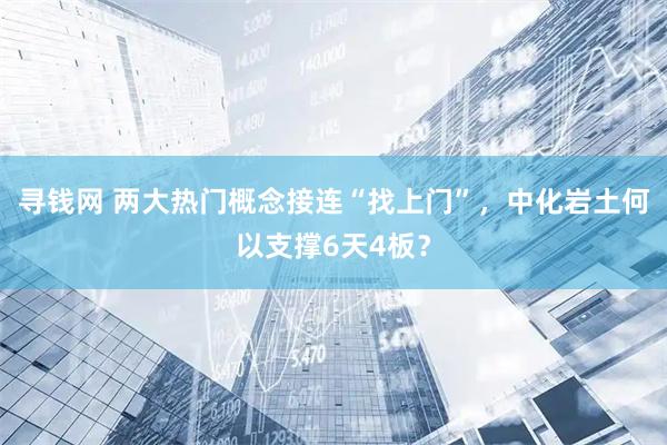 寻钱网 两大热门概念接连“找上门”，中化岩土何以支撑6天4板？