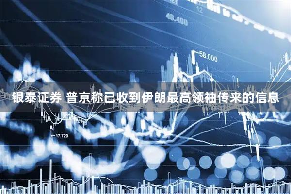 银泰证券 普京称已收到伊朗最高领袖传来的信息